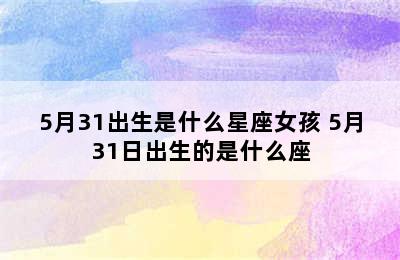 5月31出生是什么星座女孩 5月31日出生的是什么座